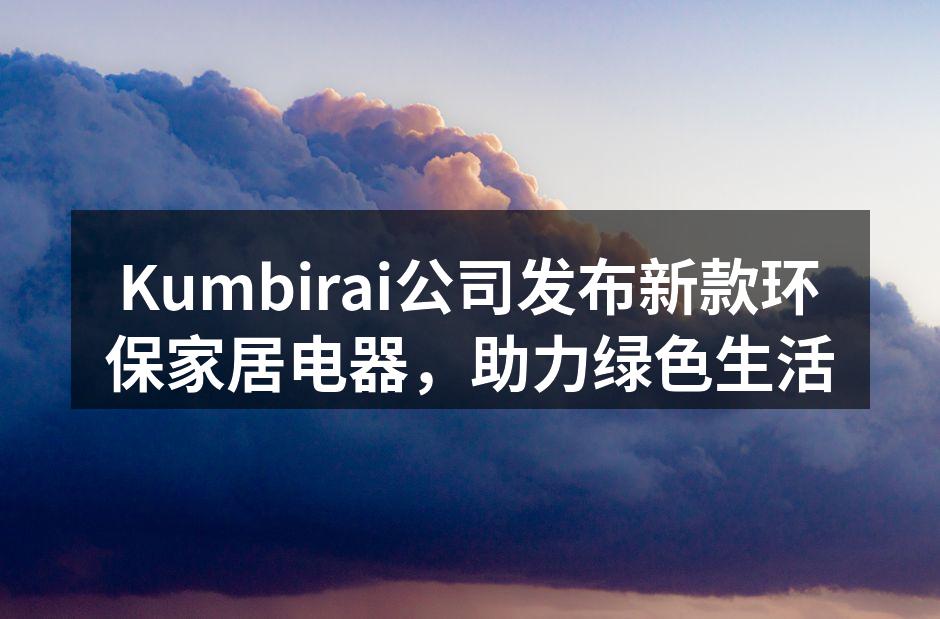 Kumbirai新款环保家居电器展示