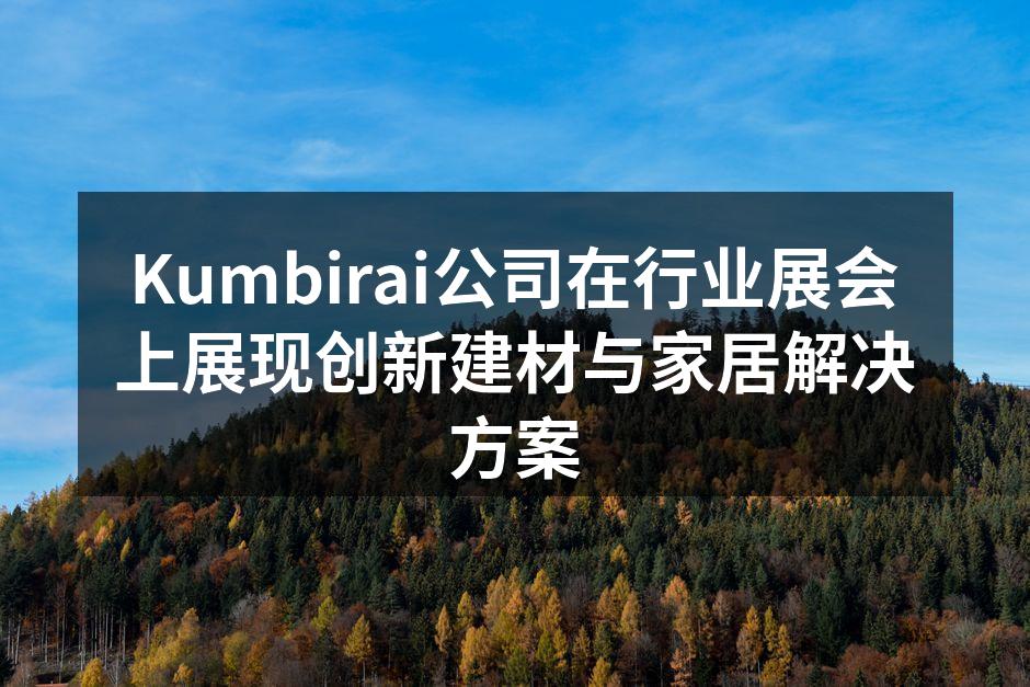 Kumbirai展位展示最新环保建材